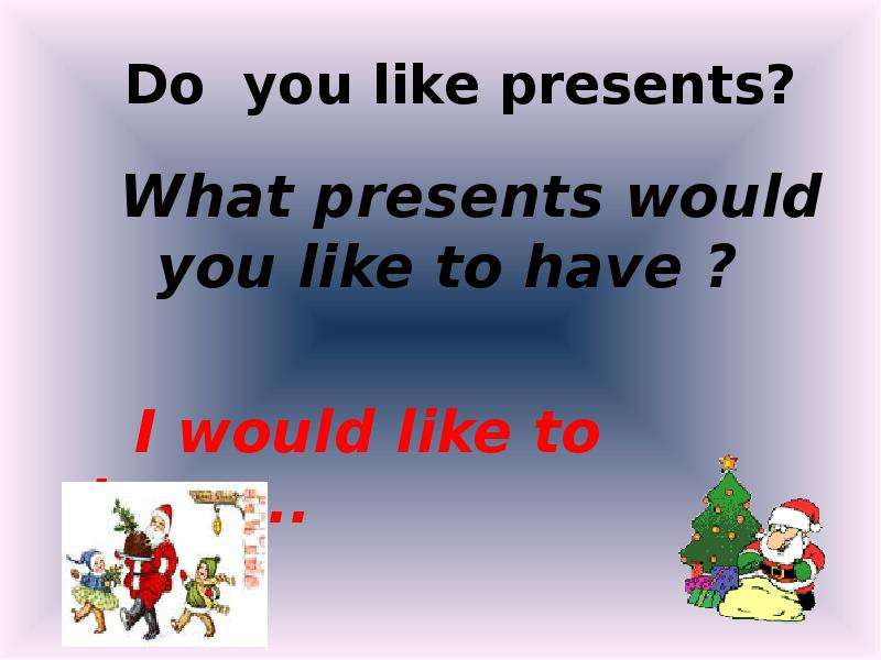Did you like my present. What present do you like. I like presents.. What present would you like to get.
