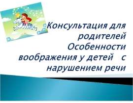 Консультация для родителей. Особенности воображения у детей с нарушением речи