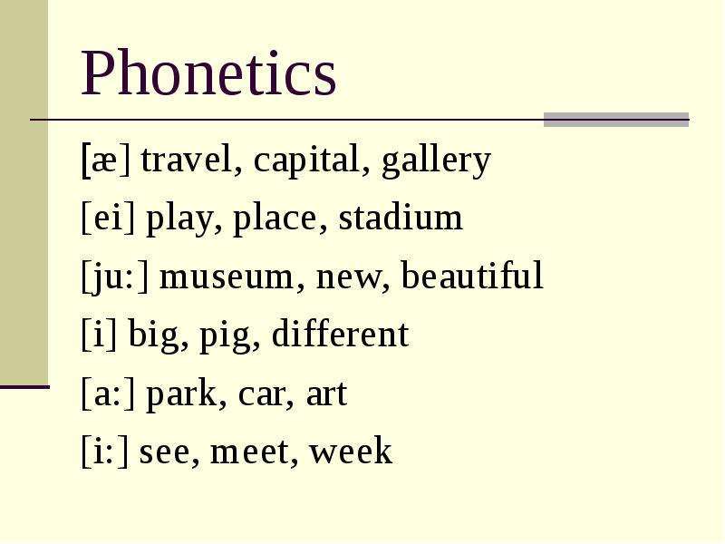 Phonetics [æ] travel, capital, gallery [ei] play, place, stadium [ju:] museum, new, beautiful [i] bi
