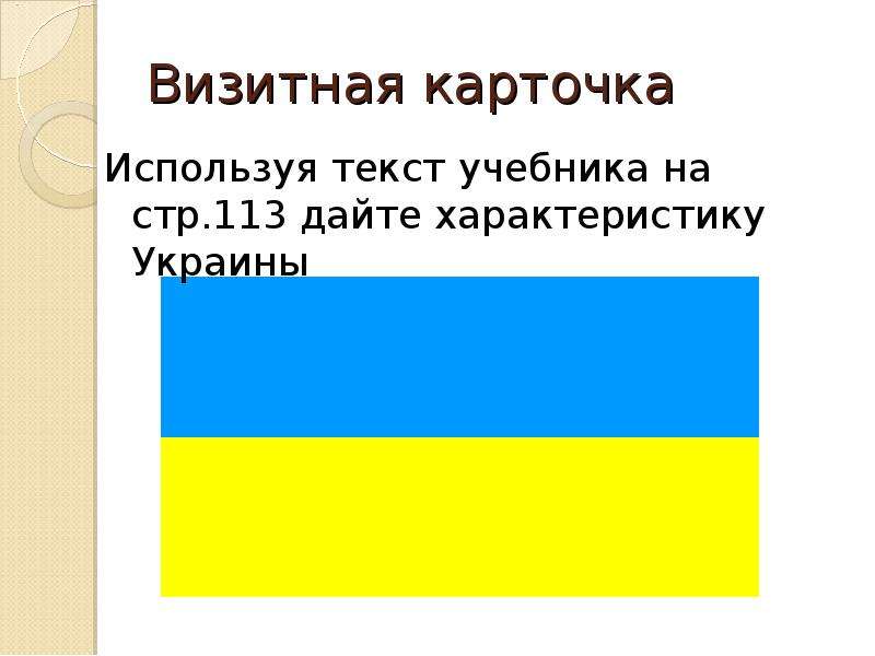 Визитная карточка Используя текст учебника на стр. 113 дайте характеристику Украины