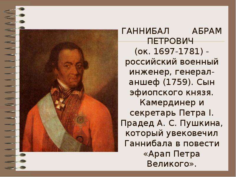 ГАННИБАЛ АБРАМ ПЕТРОВИЧ (ок. 1697-1781) - российский военный инженер, генерал-аншеф (1759). Сын эфио