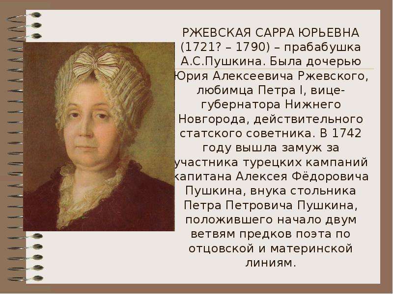 РЖЕВСКАЯ САРРА ЮРЬЕВНА (1721? – 1790) – прабабушка А. С. Пушкина. Была дочерью Юрия Алексеевича Ржев