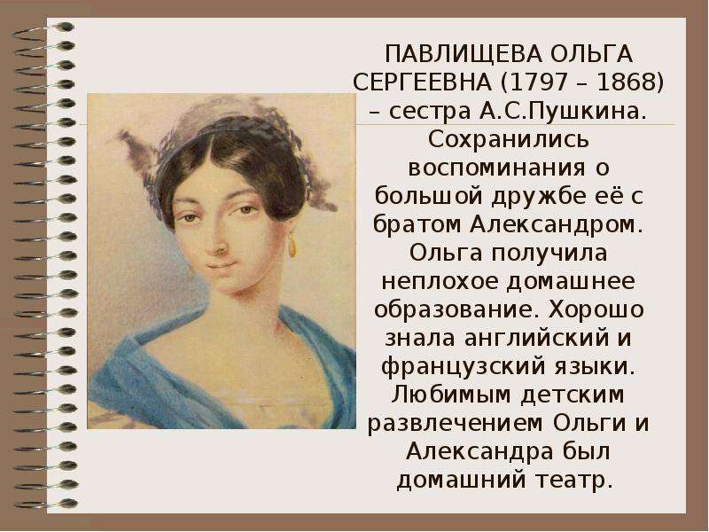 ПАВЛИЩЕВА ОЛЬГА СЕРГЕЕВНА (1797 – 1868) – сестра А. С. Пушкина. Сохранились воспоминания о большой д