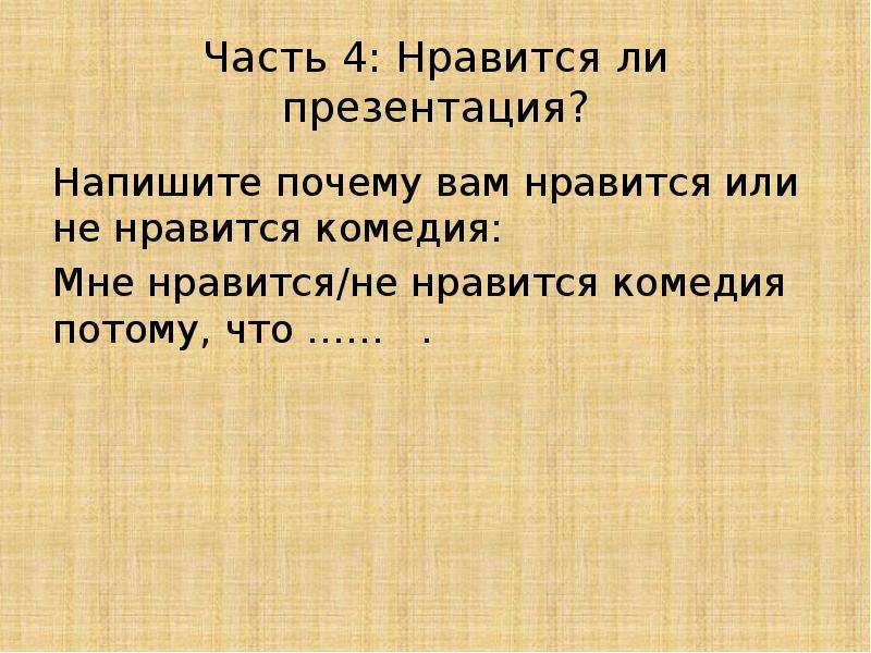 


Часть 4: Нравится ли презентация?
Напишите почему вам нравится или не нравится комедия:
Мне нравится/не нравится комедия потому, что ……   . 
