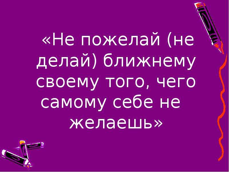 Сделай ближайший. Не пожелай ближнему того чего. Пожелай ближнему своему чего. Не желай ближнему своему того что не желаешь себе Библия. Не делай другим того чего не желаешь себе.