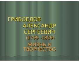 ГРИБОЕДОВ АЛЕКСАНДР СЕРГЕЕВИЧ (1795 -1829) ЖИЗНЬ И ТВОРЧЕСТВО