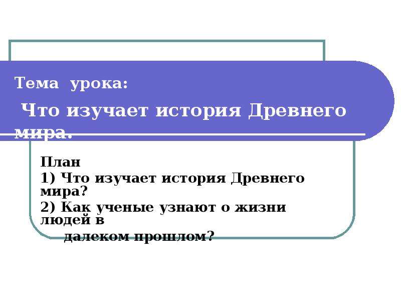 Поурочный история 5 класс. Древняя история изучает. Поурочный план на тему урок мира. Что изучает история план. Как учёные узнают о жизни людей в далеком прошлом.