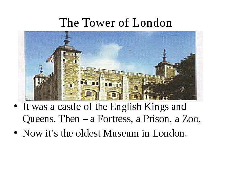 The Tower of London It was a castle of the English Kings and Queens. Then – a Fortress, a Prison, a