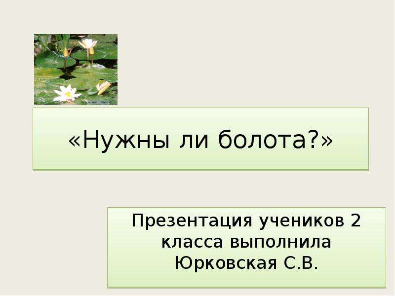 Презентацию на нужную тему. Нужны ли болота. Для чего нужны болота 2 класс. Презентация болота наш дом 6 кл. Доклад о болоте для ученика 3 4 классов начальная школа.