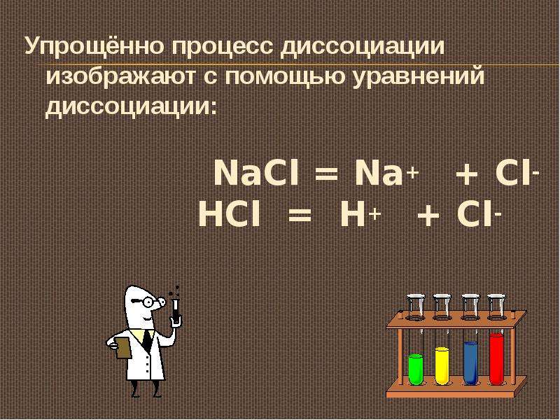Упрощённо процесс диссоциации изображают с помощью уравнений диссоциации: NaCl = Na+ + Cl- HCl = H+