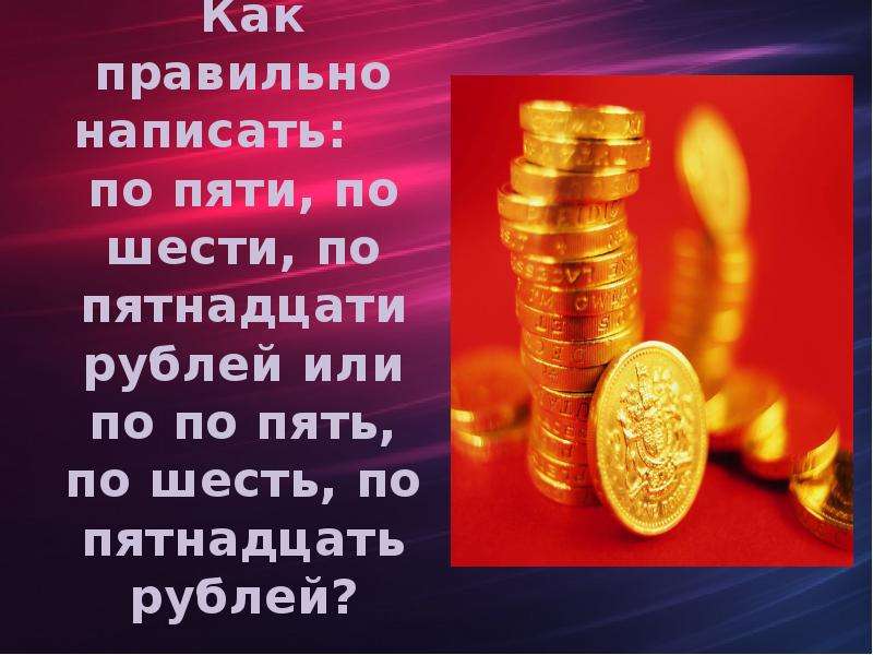 Как правильно написать: по пяти, по шести, по пятнадцати рублей или по по пять, по шесть, по пятнадц