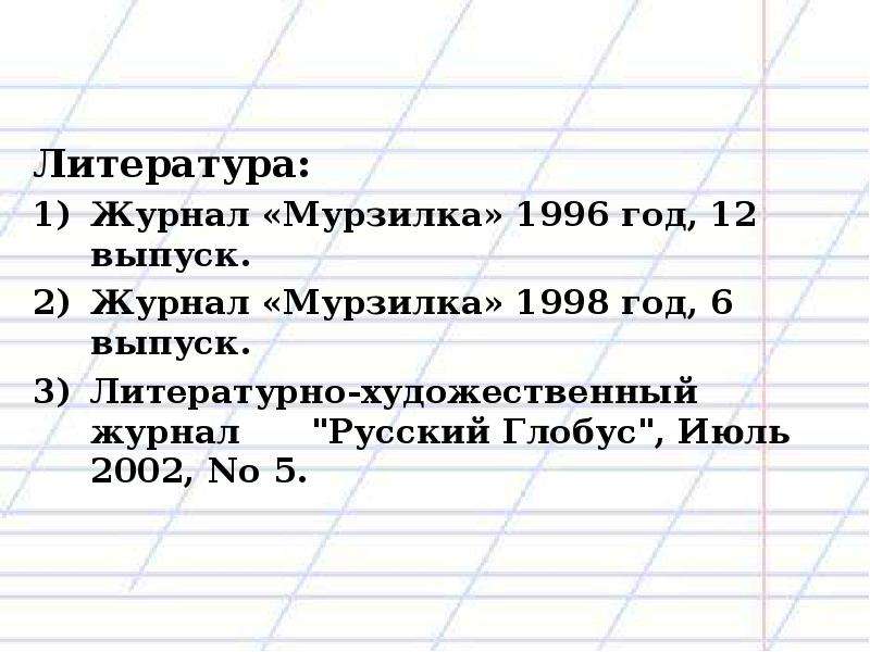 Литература: Журнал «Мурзилка» 1996 год, 12 выпуск. Журнал «Мурзилка» 1998 год, 6 выпуск. Литературно
