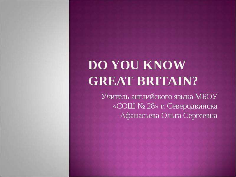 Do you know Great Britain? Учитель английского языка МБОУ «СОШ № 28» г. Северодвинска Афанасьева Оль
