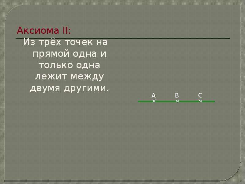 Точка лежит между двумя другими. Из трех точек на прямой одна и только одна лежит между двумя другими. Аксиома из 3 точек прямой 1 и только 1 лежит между 2 другими. 4. Из трёх точек прямой одна и только одна лежит между двумя другими.. Из трех точек на прямой одна и только одна.