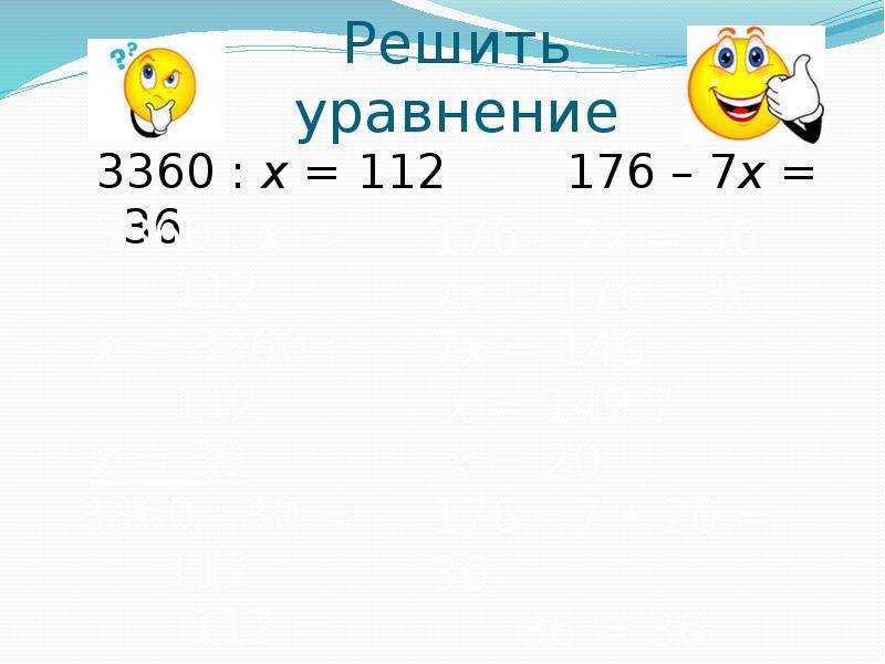 Решить уравнение 3360 : х = 112 176 – 7х = 36
