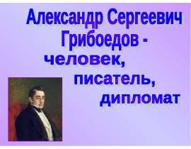 Александр Сергеевич Грибоедов – человек, писатель, дипломат