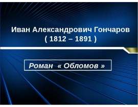 Иван Александрович Гончаров (1812 – 1891) Роман «Обломов»