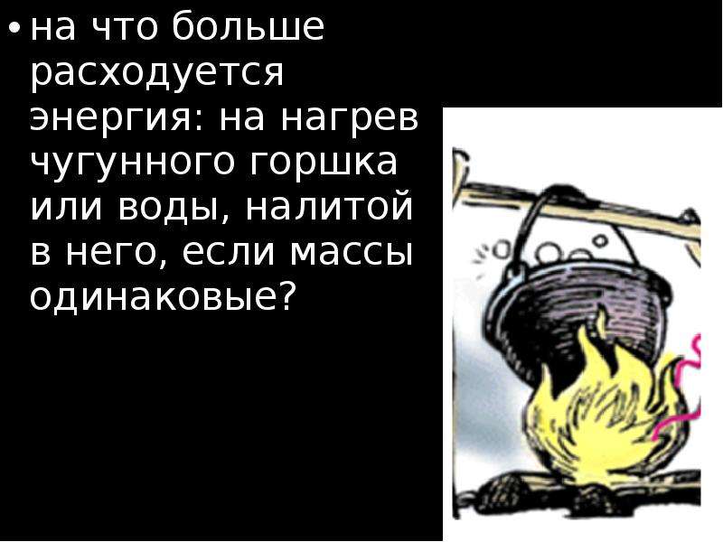 Нагрев чугуна. На что больше расходуется энергии на нагревание. На что расходуется больше энергии на нагревание воды. На что больше расход энергии на нагрев чугунного котелка. На что расходуется энергия на нагревание воды или металлической.