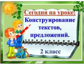 Конструирование текстов, предложений (2 класс)