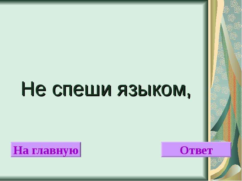 Какой главный ответ. Не спеши языком. Не спеши языком продолжение. Поговорка поспешай не торопясь. Игра знаешь ли ты.