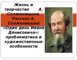 Жизнь и творчество А. Солженицына. Рассказ А. Солженицына «Один день Ивана Денисовича»