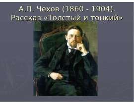 А.П. Чехов (1860 - 1904). Рассказ «Толстый и тонкий»