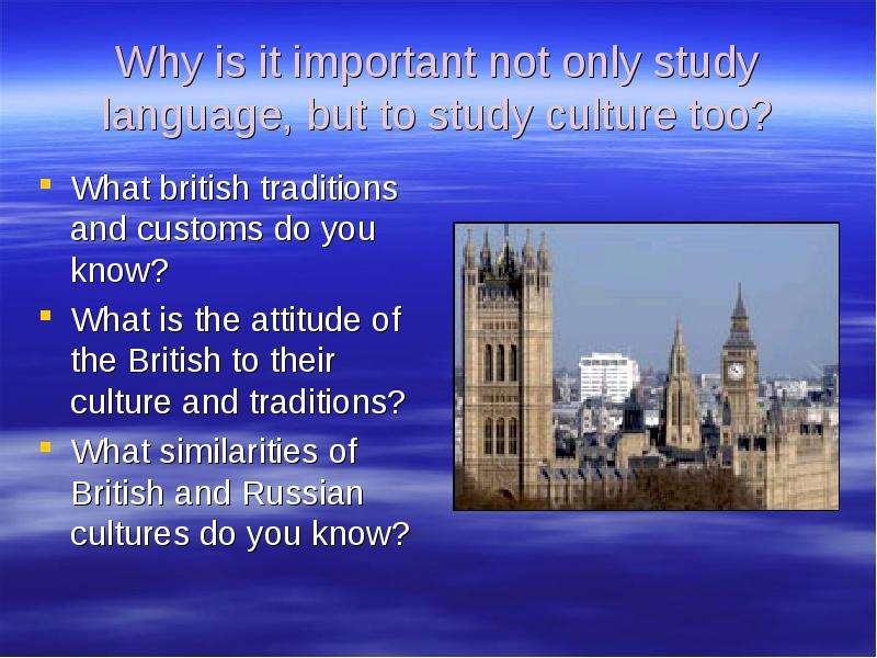 Why is it important not only study language, but to study culture too? What british traditions and c