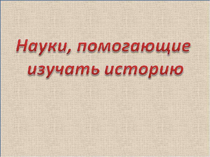 Наука способствует. Науки помогающие изучать историю. Какие науки помогают истории. Науки помогающие в изучении истории. Дисциплины помогающие изучать историю.