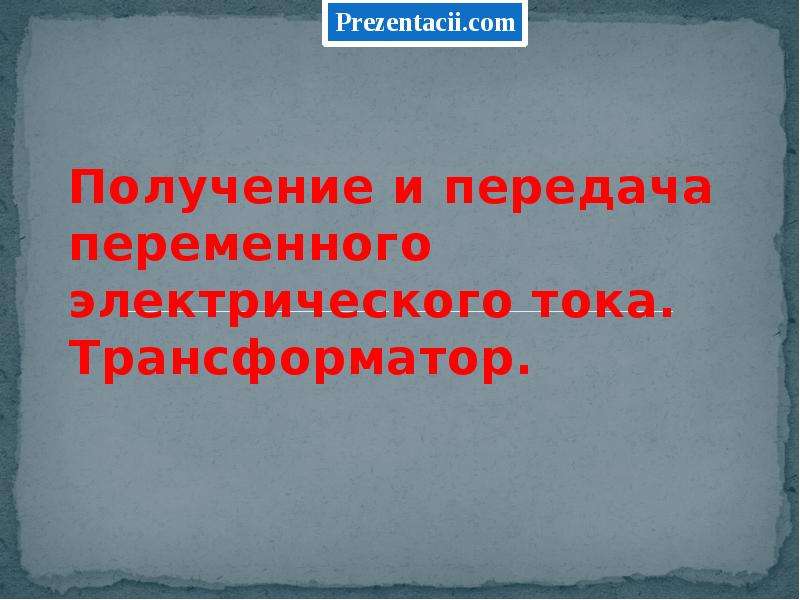 Презентация по физике 9 класс получение и передача переменного электрического тока трансформатор