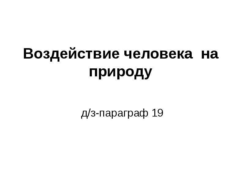 Презентация по обществознанию 7 класс воздействие человека на природу фгос