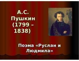 А.С. Пушкин 1799 – 1838) Поэма «Руслан и Людмила»