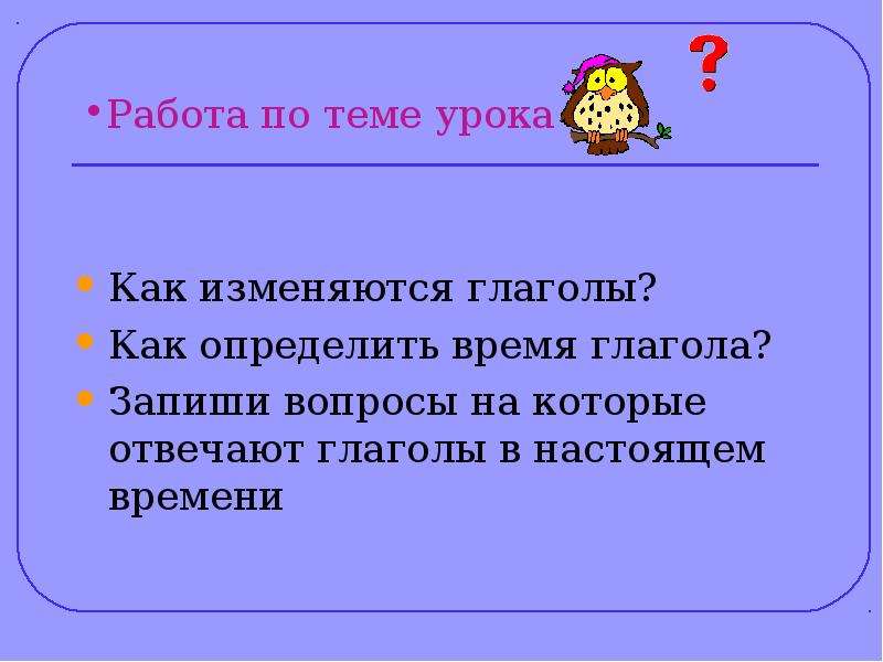 Глагол отвечает на вопросы 3 класс. Урок русского языка 3 класс времена глагола. Запиши вопросы на которые отвечает глагол. На какие вопросы отвечает глагол. Запиши вопрос на который отвечают глаголы с приставками.