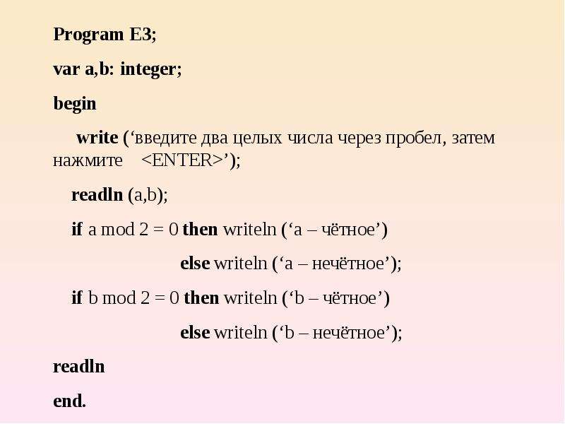 Через пробел. Write('введите a: '); readln(a);. Write ('введите в одной строке два числа и нажмите <enter>');. Программ вар Бегин. Mod 2 в Паскале.