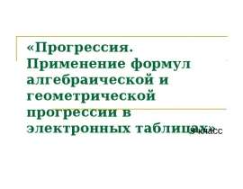 Прогрессия. Применение формул алгебраической и геометрической прогрессии в электронных таблицах