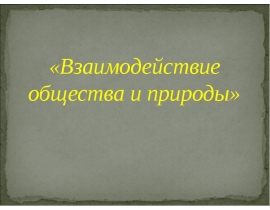 ТЕМА 2. ВЗАИМОДЕЙСТВИЕ ОБЩ-ВА И ПРИРОДЫ.ppt