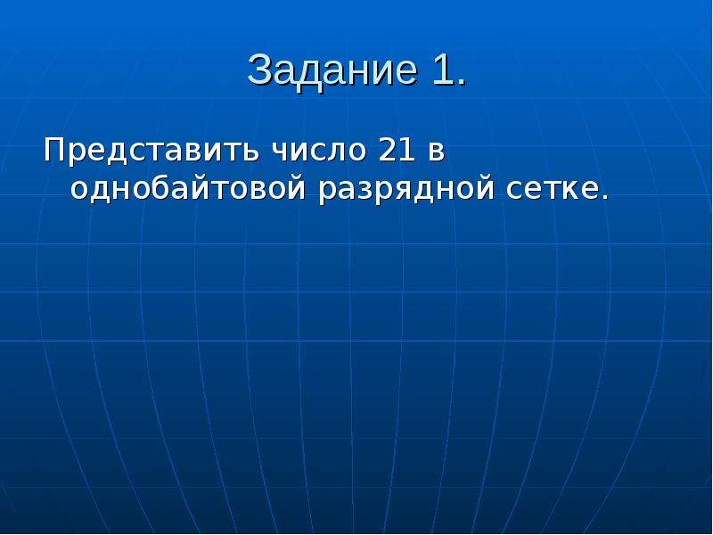 Числа без знака. Представить число в двухбайтовой разрядной. Представить число 21 в однобайтовой разрядной сетке. Представьте число -17 в однобайтовой разрядной сетке. Задание 1. представить число 21 в однобайтовой разрядной сетке..