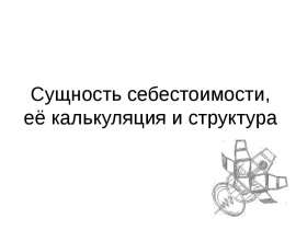 Сущность себестоимости, ее калькуляция и структура