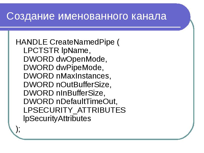 Создание именованного канала HANDLE CreateNamedPipe ( LPCTSTR lpName, DWORD dwOpenMode, DWORD dwPipe