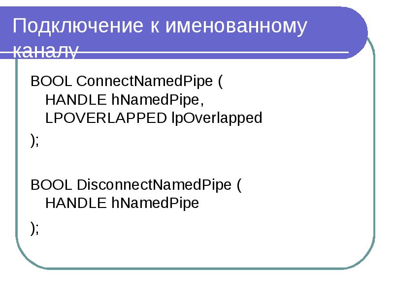 Подключение к именованному каналу BOOL ConnectNamedPipe ( HANDLE hNamedPipe, LPOVERLAPPED lpOverlapp