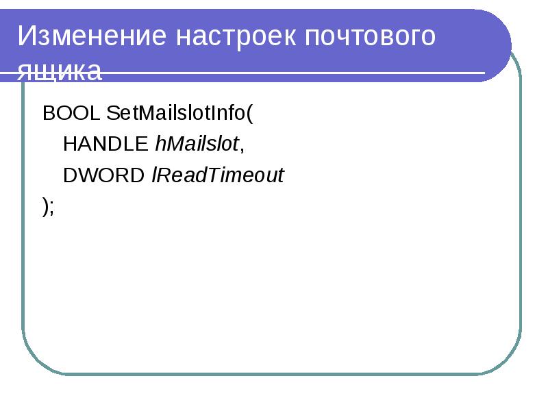 Изменение настроек почтового ящика BOOL SetMailslotInfo( HANDLE hMailslot, DWORD lReadTimeout );