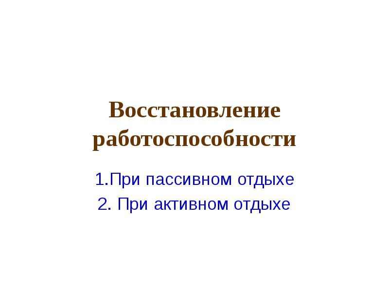 Восстановление работоспособности. Работоспособность восстановлена. При пассивном отдыхе восстановление работоспособности происходит. Восстановление при активном отдыхе.