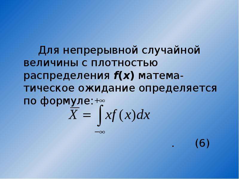 


       Для непрерывной случайной величины с плотностью распределения f(x) матема-тическое ожидание определяется по формуле:
       Для непрерывной случайной величины с плотностью распределения f(x) матема-тическое ожидание определяется по формуле:
                                                                
                                          .      (6)
