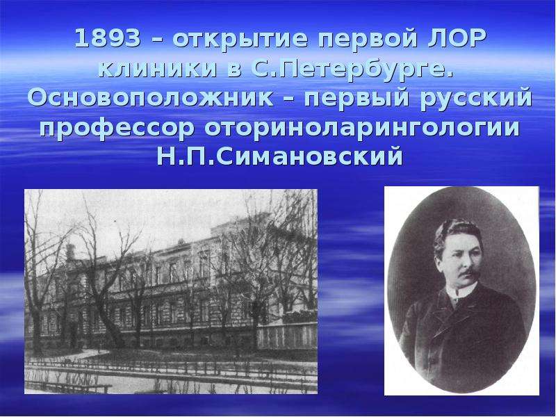 Первые основоположники. 1893 Открытие первой ЛОР клиники в Петербурге. Основоположник оториноларингологии. Симановский н.п основоположник Отечественной оториноларингологии. Николай Петрович Симановский.