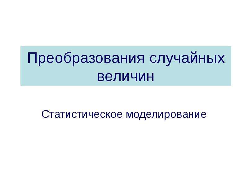 Преобразование презентации. Преобразование случайных величин. Линейные преобразования случайных величин. Функциональное преобразование случайных величин. Классификация случайных величин.