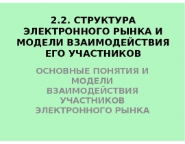 СТРУКТУРА ЭЛЕКТРОННОГО РЫНКА И МОДЕЛИ ВЗАИМОДЕЙСТВИЯ ЕГО УЧАСТНИКОВ ОСНОВНЫЕ ПОНЯТИЯ И МОДЕЛИ ВЗАИМОДЕЙСТВИЯ УЧАСТНИКОВ ЭЛЕКТРО