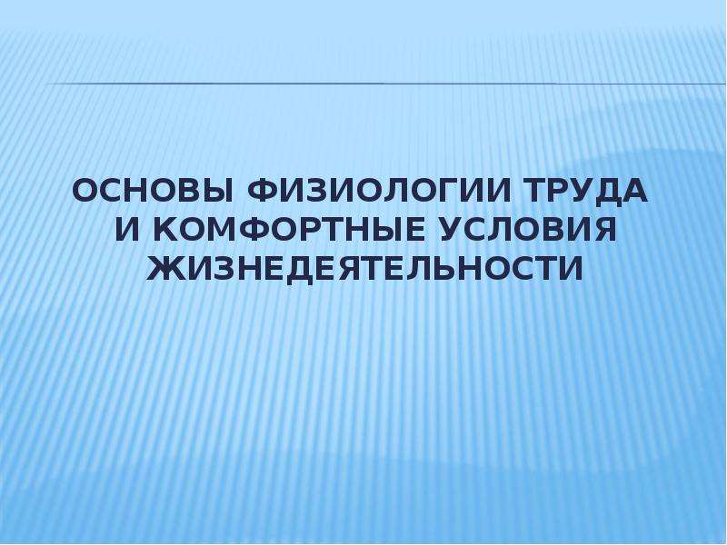 Оптимальные условия жизнедеятельности. Основы физиологии. Основы физиологии труда. Физиология труда БЖД. Комфортные условия жизнедеятельности.