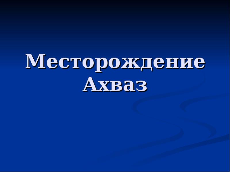 Презентация месторождения. Месторождение Ахваз.