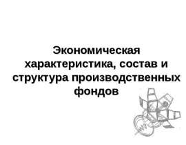 Экономическая характеристика, состав и структура производственных фондов