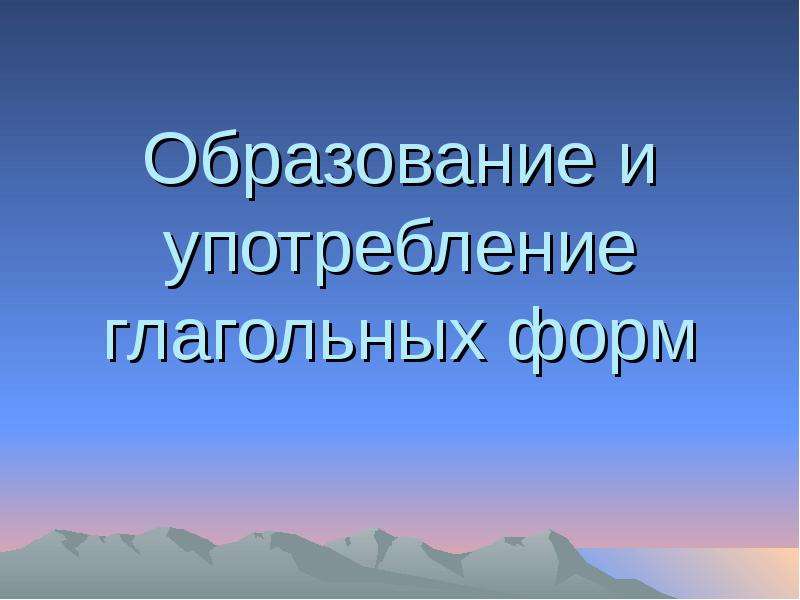 


Образование и употребление глагольных форм

