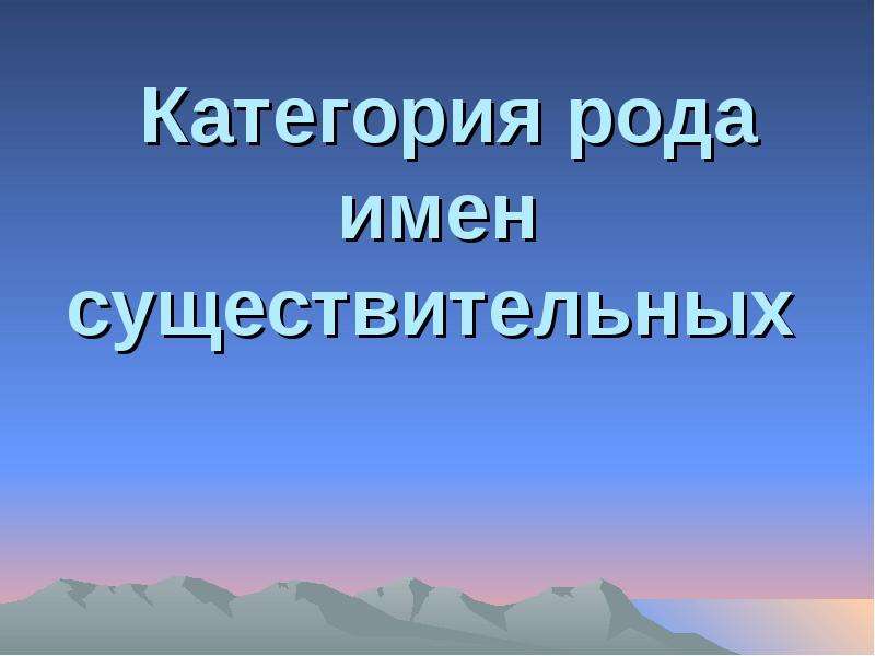 


 Категория рода имен существительных 
